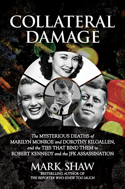 Collateral Damage - Marilyn Monroe, Dorothy Kilgallen And The Ties That Bind Them To Bobby Kennedy And The JFK Assassination